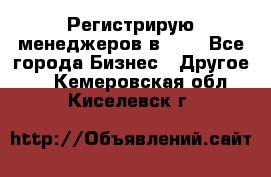 Регистрирую менеджеров в  NL - Все города Бизнес » Другое   . Кемеровская обл.,Киселевск г.